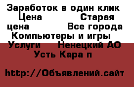 Заработок в один клик › Цена ­ 1 000 › Старая цена ­ 1 000 - Все города Компьютеры и игры » Услуги   . Ненецкий АО,Усть-Кара п.